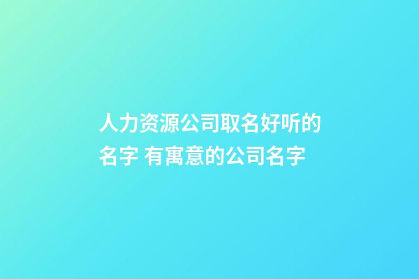 人力资源公司取名好听的名字 有寓意的公司名字-第1张-公司起名-玄机派